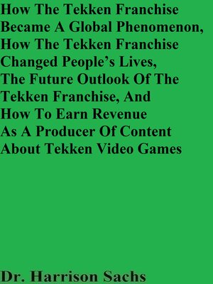 cover image of How the Tekken Franchise Became a Global Phenomenon, How the Tekken Franchise Changed People's Lives, the Future Outlook of the Tekken Franchise, and How to Earn Revenue As a Producer of Content About Tekken Video Games